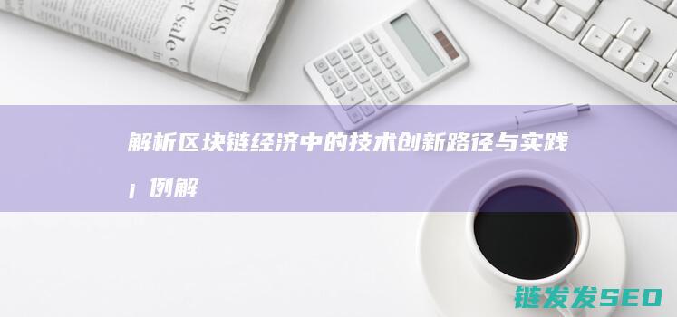 解析区块链经济中的技术创新路径与实践案例 (解析区块链经营模式)
