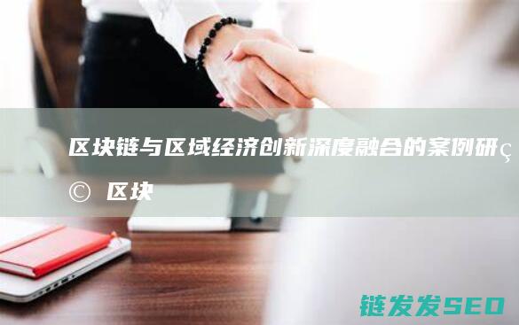 区块链与区域经济创新深度融合的案例研究 (区块链与区域链的区别)