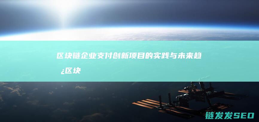 区块链企业支付创新项目的实践与未来趋势 (区块链企业支付创新)