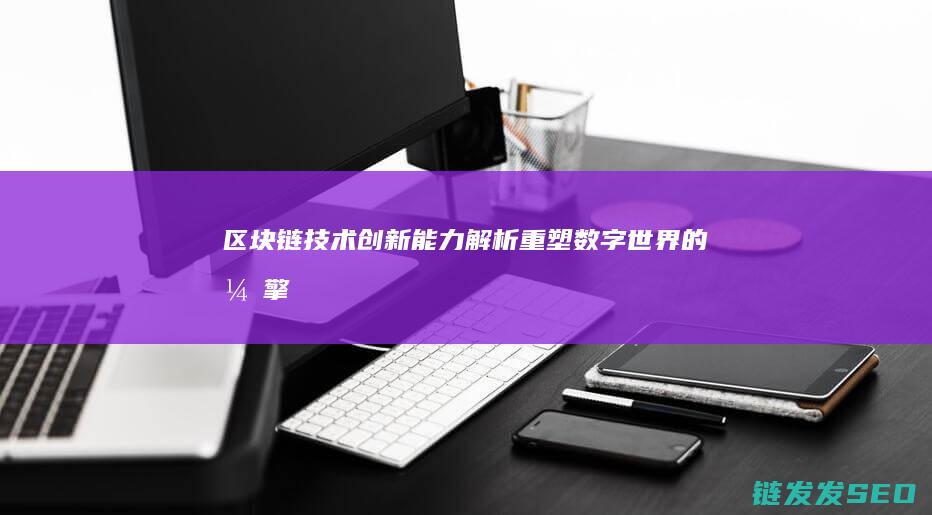 能力解析重塑数字世界的引擎
