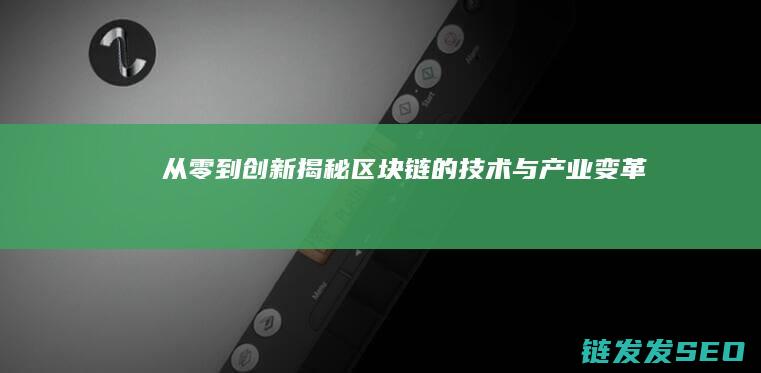从零到创新——揭秘区块链的技术与产业变革力 (从0到一创新的案例)