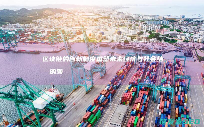 区块链的创新制度：重塑未来经济与社会结构的新引擎 (区块链的创新特征)