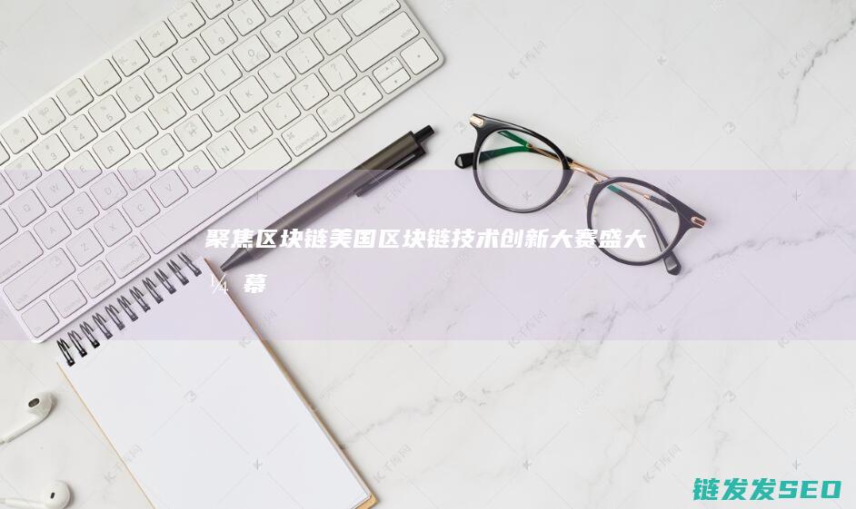 聚焦区块链！美国区块链技术创新大赛盛大开幕 (聚焦区块链平台在慈善业务监管中的应用)