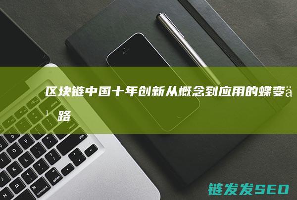 区块链中国十年创新：从概念到应用的蝶变之路 (区块链中国十大企业)