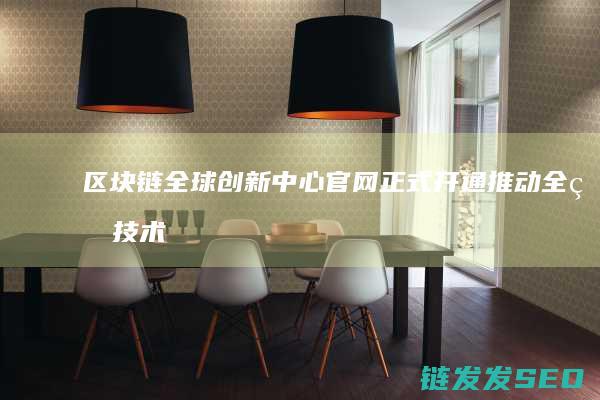 区块链全球创新中心官网正式开通：推动全球技术创新 (区块链全球创始人是谁)