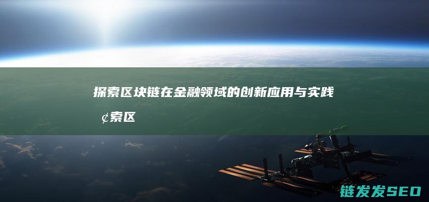 探索区块链在金融领域的创新应用与实践 (探索区块链在社会保险费征收)