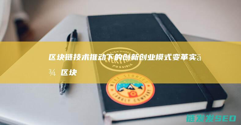 区块链技术推动下的创新创业模式变革实例 (区块链技术推动了数字化转型实施,有利于在大规模)