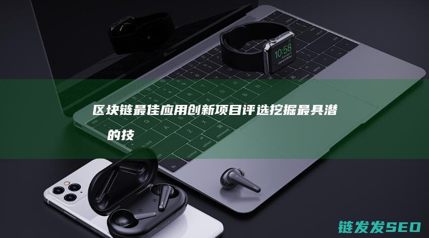 区块链最佳应用创新项目评选：挖掘最具潜力的技术解决方案 (区块链最佳应用领域)