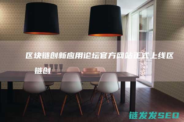 区块链创新应用论坛官方网站正式上线 (区块链创新应用案例)