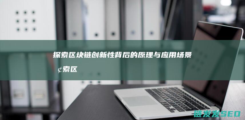 探索区块链创新性背后的原理与应用场景 (探索区块链技术)