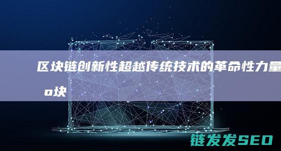 区块链创新性：超越传统技术的革命性力量 (区块链创新性分析)