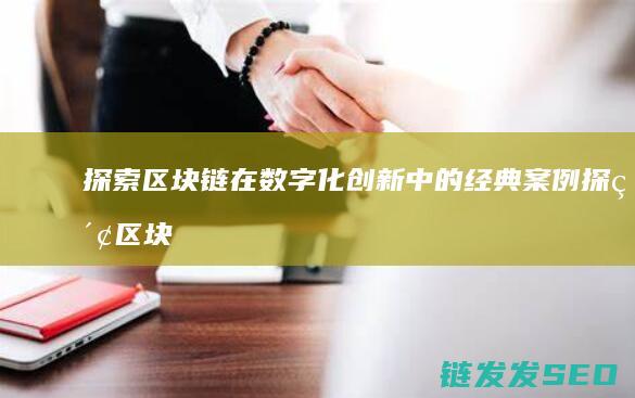 探索区块链在数字化创新中的经典案例 (探索区块链技术)