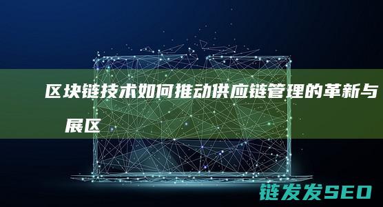 区块链技术如何推动供应链管理的革新与发展 (区块链技术如何解决共享经济中的信任问题)