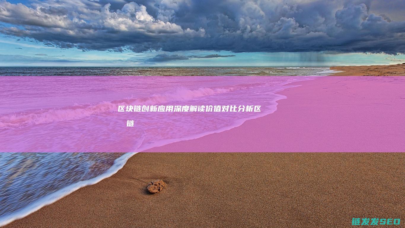 区块链创新应用深度解读：价值对比分析 (区块链创新应用案例)