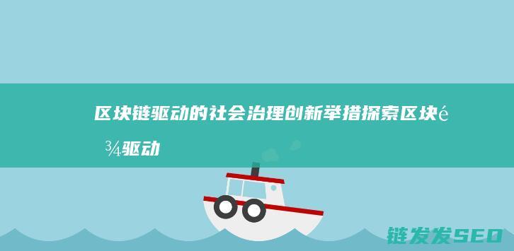 区块链驱动的社会治理创新举措探索 (区块链驱动的化工安全准化体系在ESG框架中的应用)