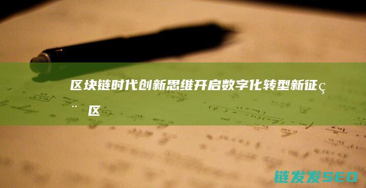 区块链时代：创新思维开启数字化转型新征程 (区块链时代的挖矿是指)