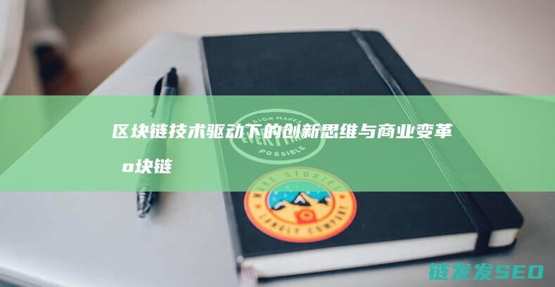 区块链技术驱动下的创新思维与商业变革 (区块链技术驱动金融 pdf)