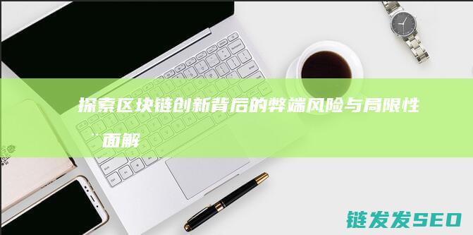 探索区块链创新背后的弊端：风险与局限性全面解读 (探索区块链技术)