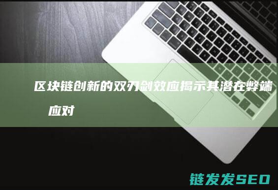 区块链创新的双刃剑效应：揭示其潜在弊端及应对策略 (区块链创新的关键)