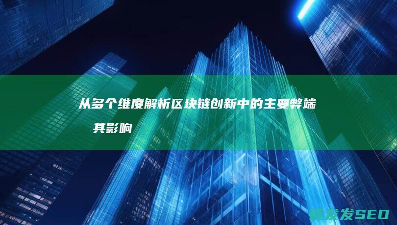 从多个维度解析区块链创新中的主要弊端及其影响 (从多个维度解决的问题)