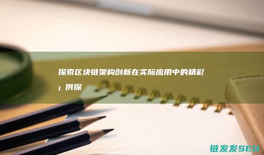 探索区块链架构创新在实际应用中的精彩案例 (探索区块链技术)