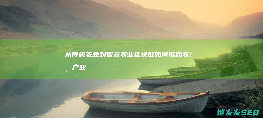 从传统农业到智慧农业：区块链如何推动农业产业创新 (从传统农业到现代化农业)