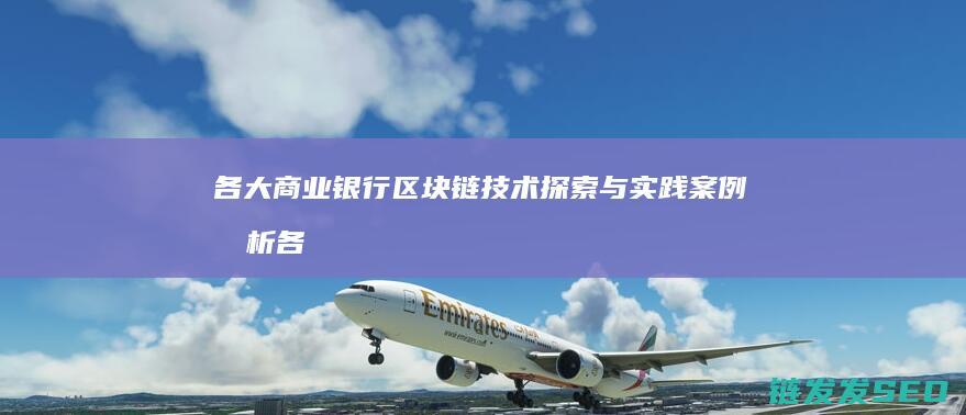 各大商业银行区块链技术探索与实践案例分析 (各大商业银行有哪些)