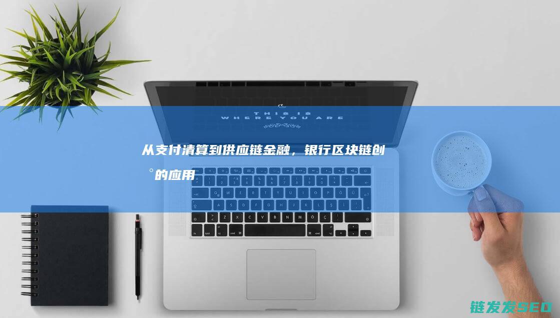 从支付清算到供应链金融，银行区块链创新的应用领域 (从支付清算到支付账户)