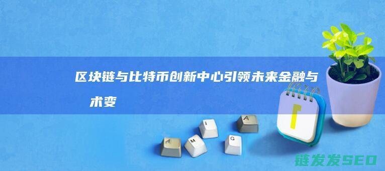 区块链与比特币创新中心：引领未来金融与技术变革的关键节点 (区块链与比特币的关系是什么)