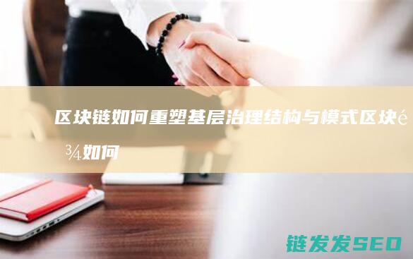 区块链如何重塑基层治理结构与模式 (区块链如何重塑未来)