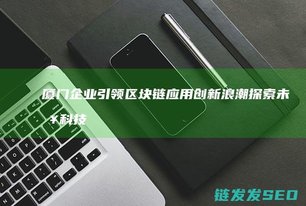 厦门引领区块链应用创新浪潮科技