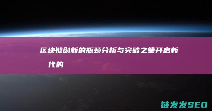 区块链创新的瓶颈分析与突破之策：开启新时代的技术变革 (区块链创新的关键)