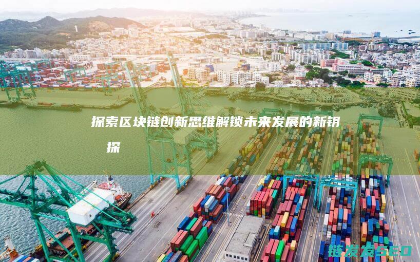 探索区块链创新思维：解锁未来发展的新钥匙 (探索区块链技术)