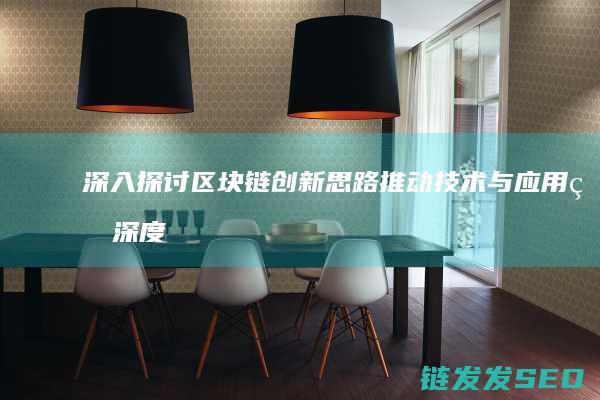 深入探讨区块链创新思路：推动技术与应用的深度融合 (深入探讨区块链技术)