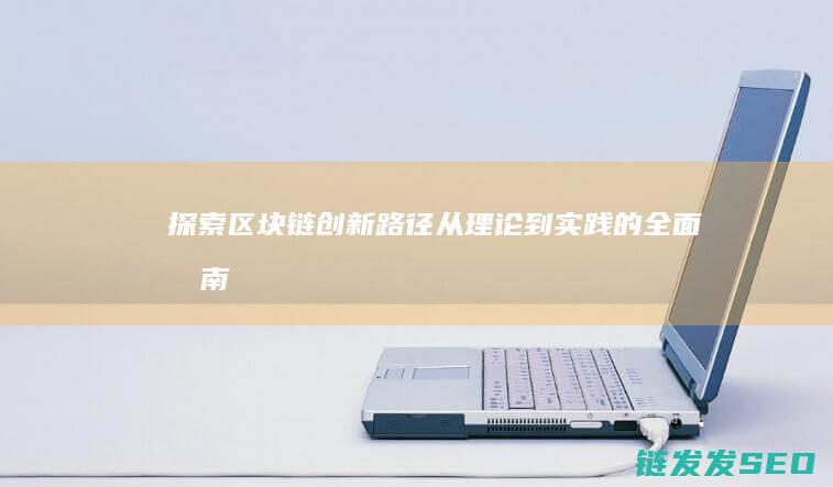 探索区块链创新路径：从理论到实践的全面指南 (探索区块链创始人是谁)