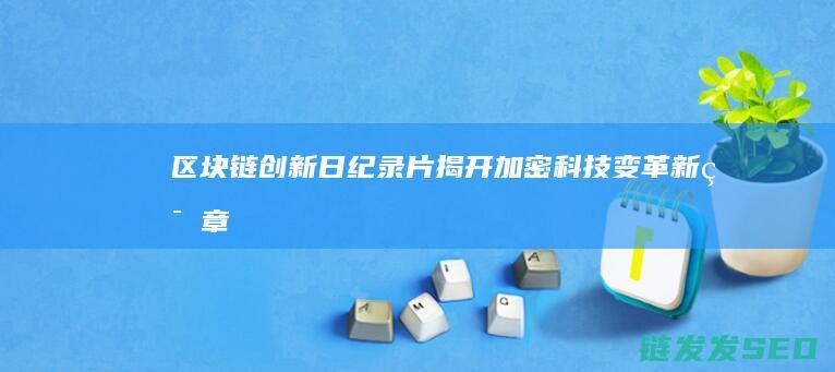 《区块链创新日：纪录片揭开加密科技变革新篇章》 (区块链创新解决方案)