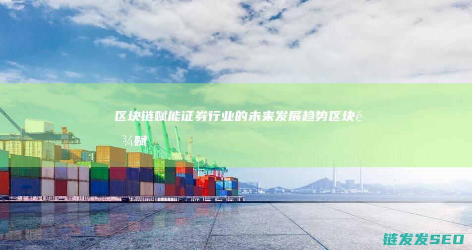 区块链赋能：证券行业的未来发展趋势 (区块链赋能是什么意思)