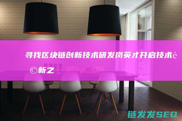 寻找区块链创新技术研发岗英才：开启技术革新之旅 (寻找区块链创业项目)