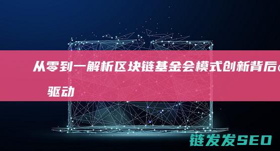 从零到一：解析区块链基金会模式创新背后的驱动力 (从零到一解读抖音电商运营全攻略)
