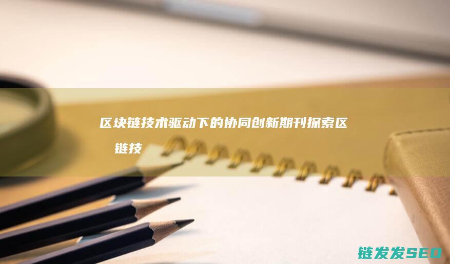 区块链技术驱动下的协同期刊区块链技