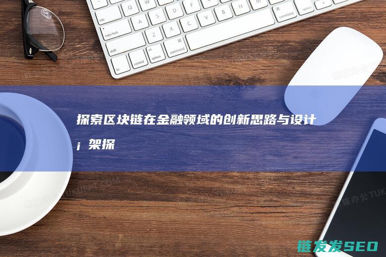 探索区块链在金融领域的创新思路与设计框架 (探索区块链在社会保险费征收)