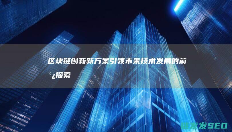 链创新新方案引领未来技术发展的前沿探索