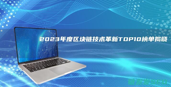 2023年度区块链技术革新TOP10榜单揭晓 (2023年度最佳游戏)