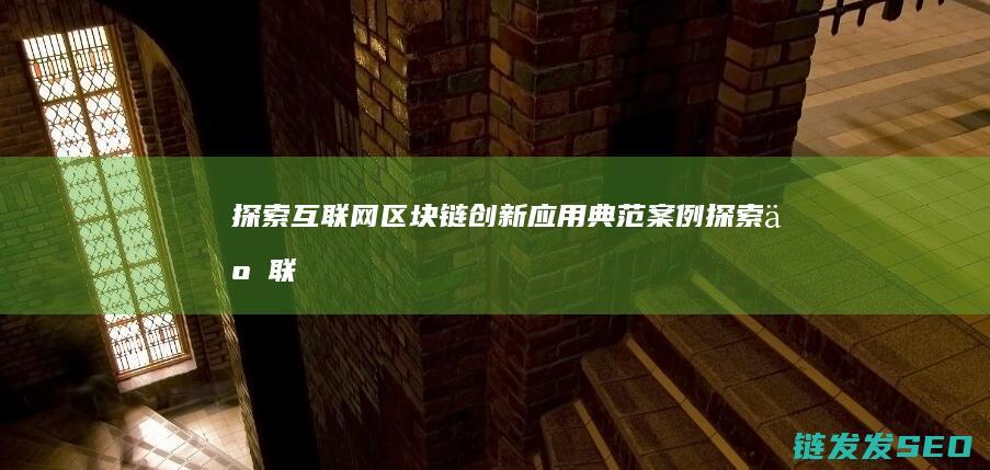 探索互联网+区块链创新应用典范案例 (探索互联网+药品监管)