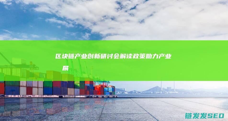 区块链产业创新研讨会：解读政策助力产业发展 (区块链 产业)