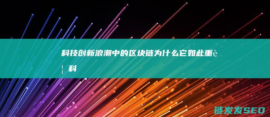 科技创新浪潮中的区块链：为什么它如此重要 (科技创新浪潮来袭)