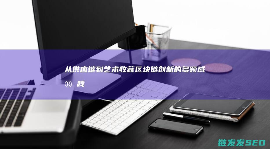 从供应链到艺术收藏：区块链创新的多领域实践 (从供应链到创新链)