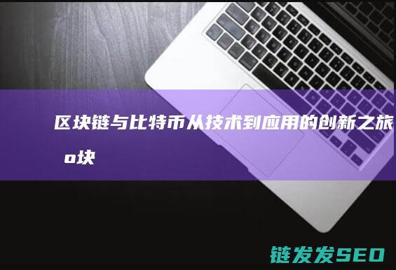 区块链与比特币：从技术到应用的创新之旅 (区块链与比特币之间的关系)
