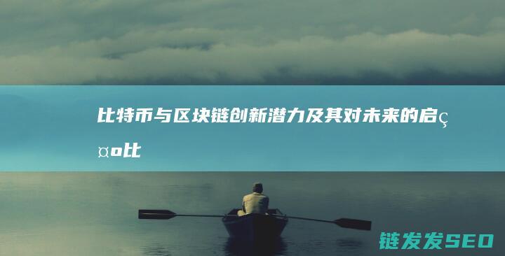 比特币与区块链：创新潜力及其对未来的启示 (比特币与区块链的关系)