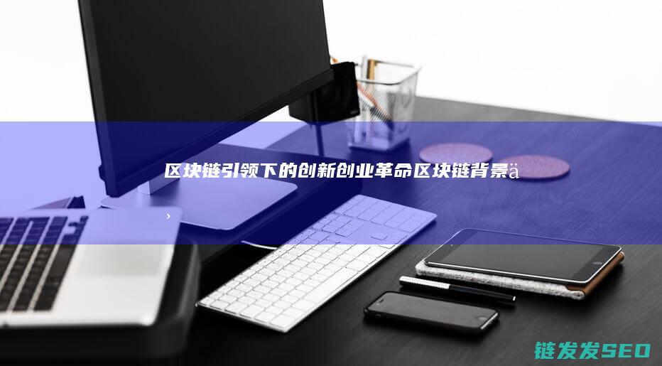 区块链引领下的创新创业革命 (区块链背景下)